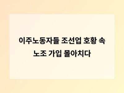 이주노동자 200명이 노조에 집단 가입하며 노동 환경 개선 요구 확산