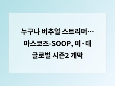 누구나 버추얼 스트리머… 마스코즈-SOOP, 미·태 글로벌 시즌2 개막 - 공공 홈페이지제작