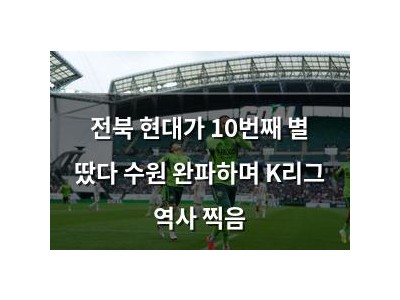 전북 현대가 10번째 별 땄다 수원 완파하며 K리그 역사 찍음