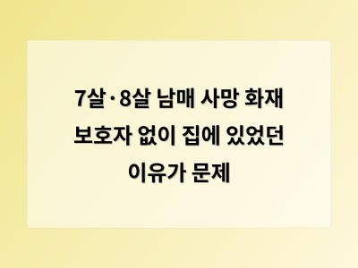 7살과 8살 남매가 혼자 집에 있었던 사고로 숨져 사회적 충격