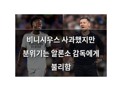 비니시우스 사과했지만 분위기는 알론소 감독에게 불리함